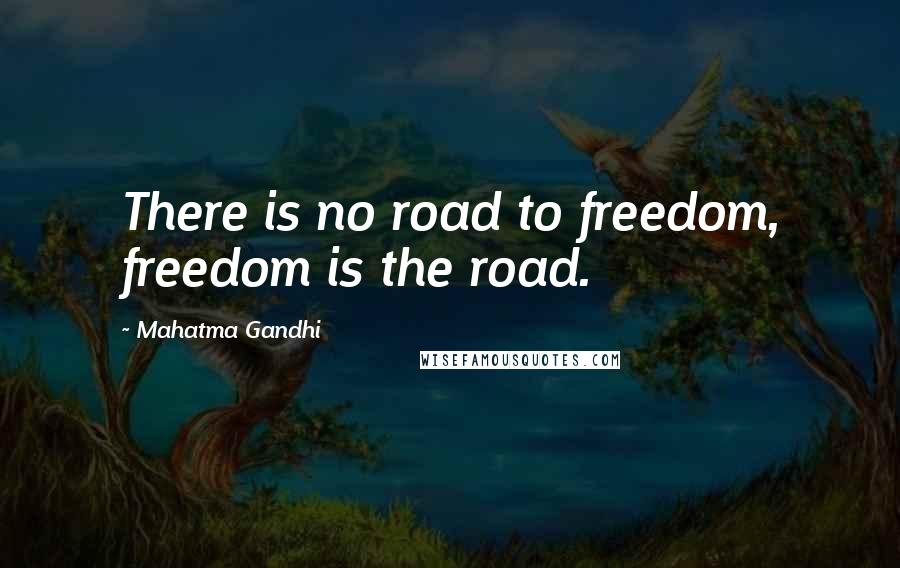 Mahatma Gandhi Quotes: There is no road to freedom, freedom is the road.