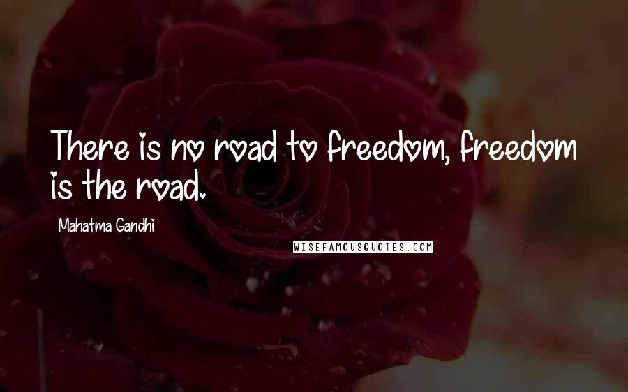 Mahatma Gandhi Quotes: There is no road to freedom, freedom is the road.