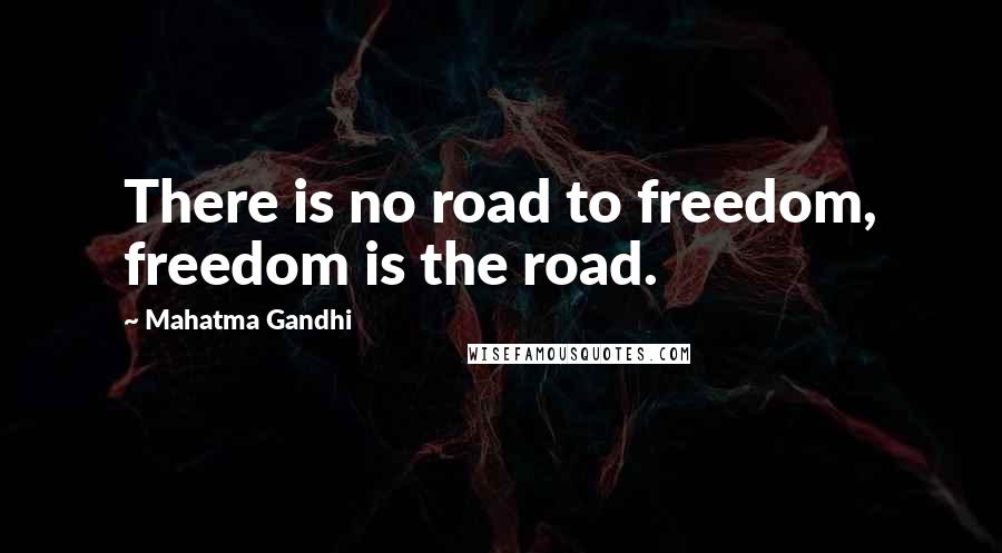 Mahatma Gandhi Quotes: There is no road to freedom, freedom is the road.