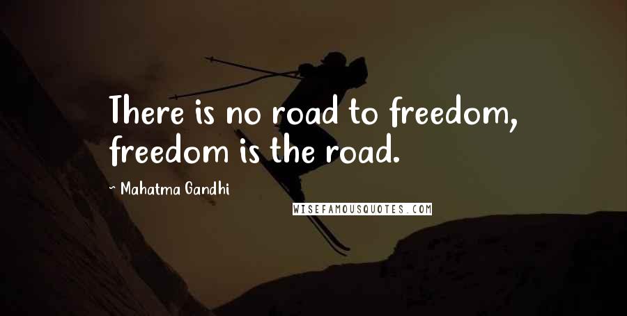 Mahatma Gandhi Quotes: There is no road to freedom, freedom is the road.