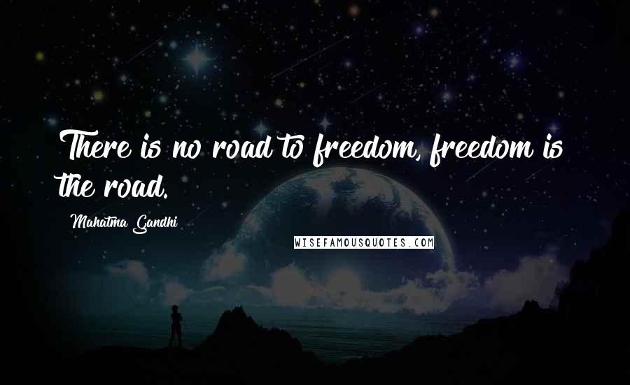 Mahatma Gandhi Quotes: There is no road to freedom, freedom is the road.