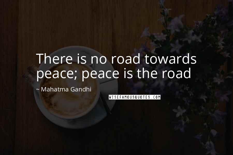 Mahatma Gandhi Quotes: There is no road towards peace; peace is the road