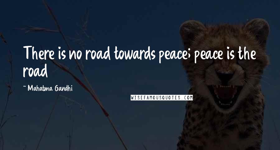 Mahatma Gandhi Quotes: There is no road towards peace; peace is the road