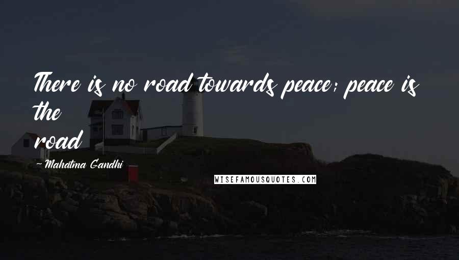 Mahatma Gandhi Quotes: There is no road towards peace; peace is the road