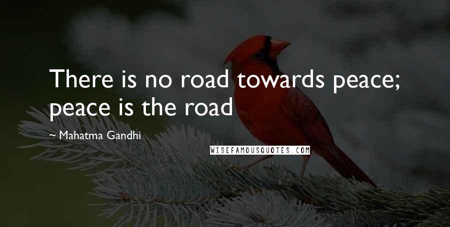 Mahatma Gandhi Quotes: There is no road towards peace; peace is the road