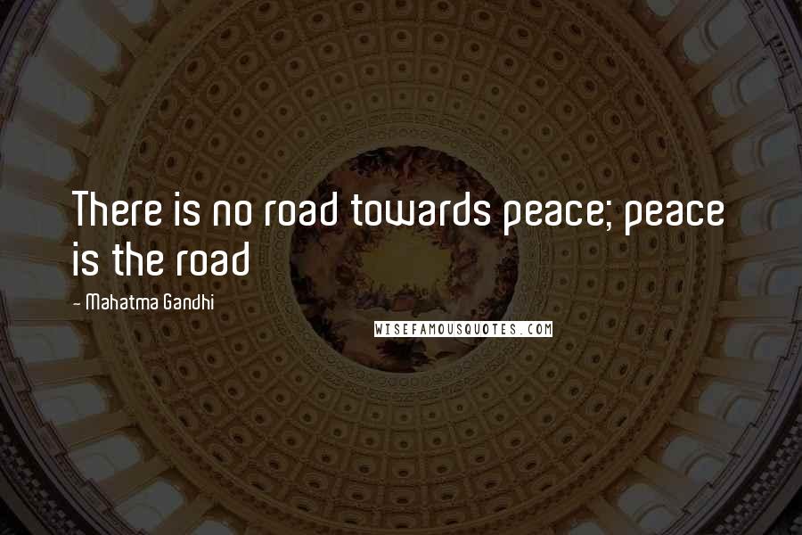 Mahatma Gandhi Quotes: There is no road towards peace; peace is the road