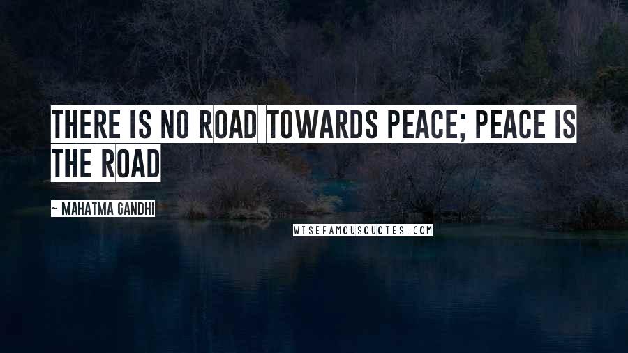 Mahatma Gandhi Quotes: There is no road towards peace; peace is the road