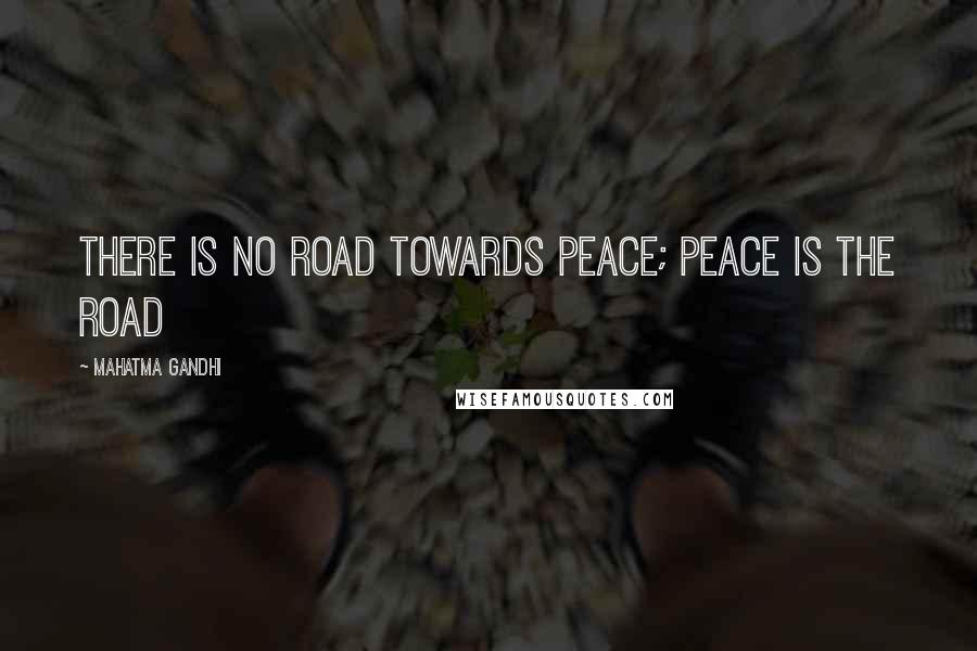 Mahatma Gandhi Quotes: There is no road towards peace; peace is the road