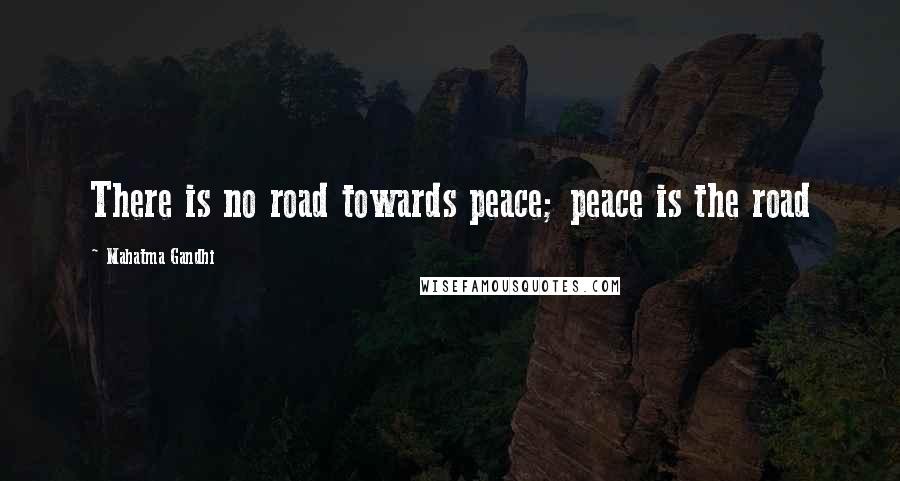 Mahatma Gandhi Quotes: There is no road towards peace; peace is the road