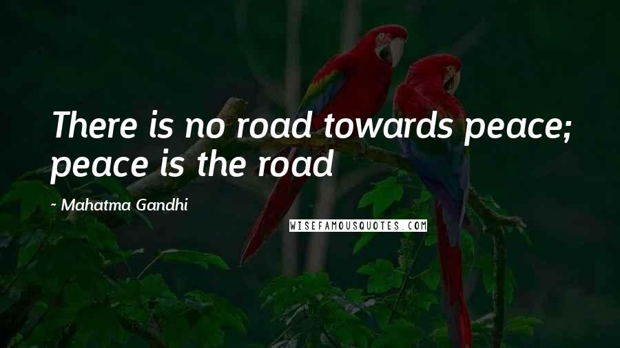 Mahatma Gandhi Quotes: There is no road towards peace; peace is the road