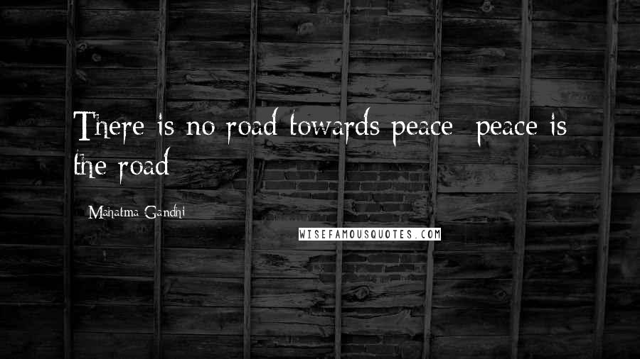 Mahatma Gandhi Quotes: There is no road towards peace; peace is the road