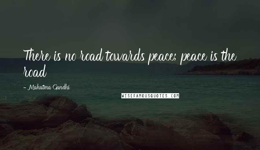 Mahatma Gandhi Quotes: There is no road towards peace; peace is the road