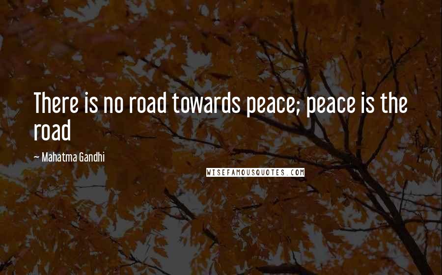 Mahatma Gandhi Quotes: There is no road towards peace; peace is the road