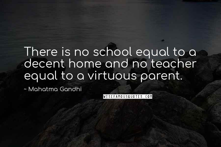 Mahatma Gandhi Quotes: There is no school equal to a decent home and no teacher equal to a virtuous parent.