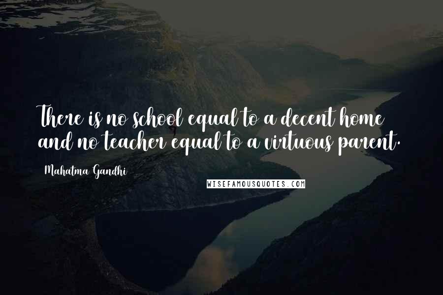 Mahatma Gandhi Quotes: There is no school equal to a decent home and no teacher equal to a virtuous parent.