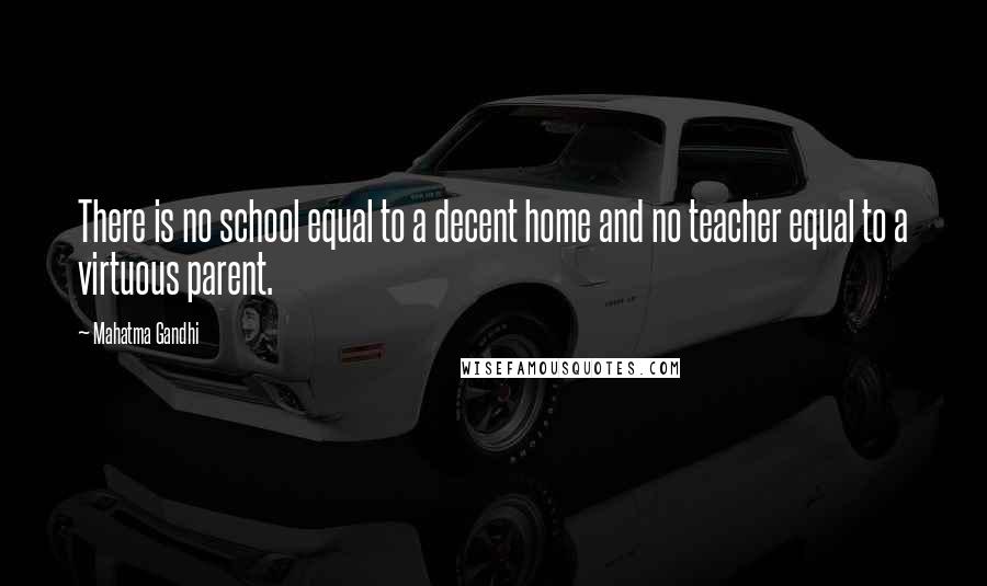 Mahatma Gandhi Quotes: There is no school equal to a decent home and no teacher equal to a virtuous parent.