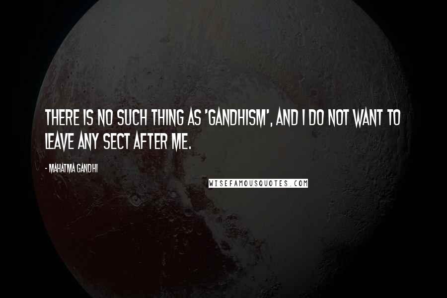 Mahatma Gandhi Quotes: There is no such thing as 'Gandhism', and I do not want to leave any sect after me.