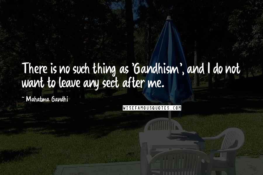 Mahatma Gandhi Quotes: There is no such thing as 'Gandhism', and I do not want to leave any sect after me.