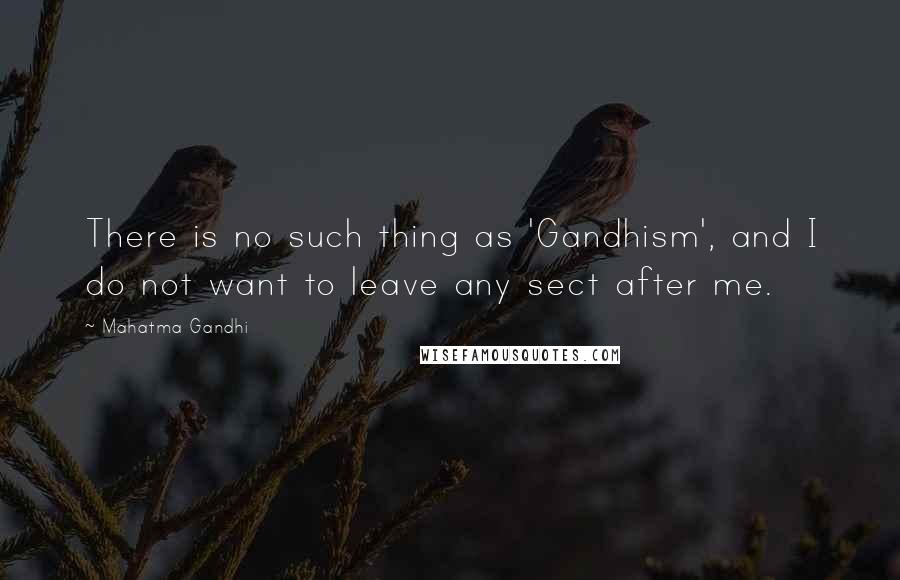 Mahatma Gandhi Quotes: There is no such thing as 'Gandhism', and I do not want to leave any sect after me.