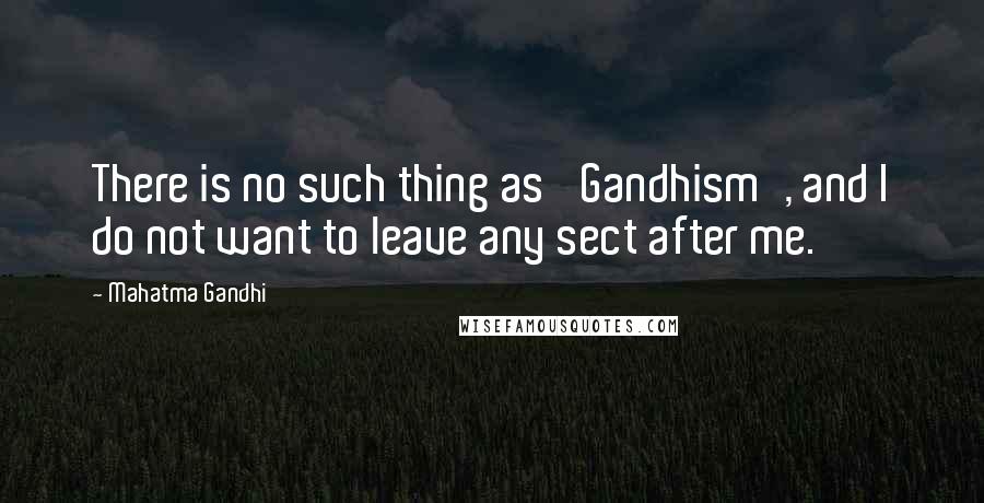 Mahatma Gandhi Quotes: There is no such thing as 'Gandhism', and I do not want to leave any sect after me.