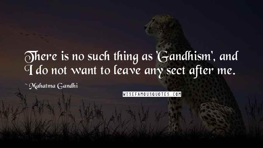 Mahatma Gandhi Quotes: There is no such thing as 'Gandhism', and I do not want to leave any sect after me.