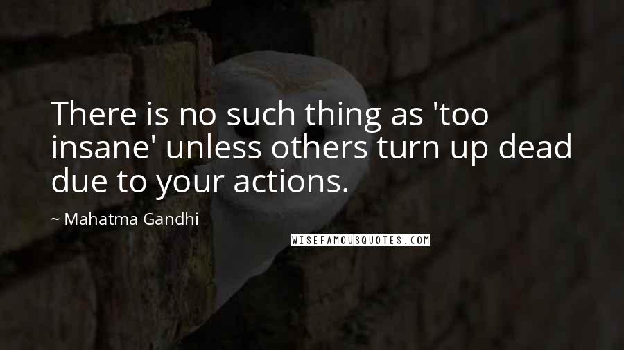 Mahatma Gandhi Quotes: There is no such thing as 'too insane' unless others turn up dead due to your actions.