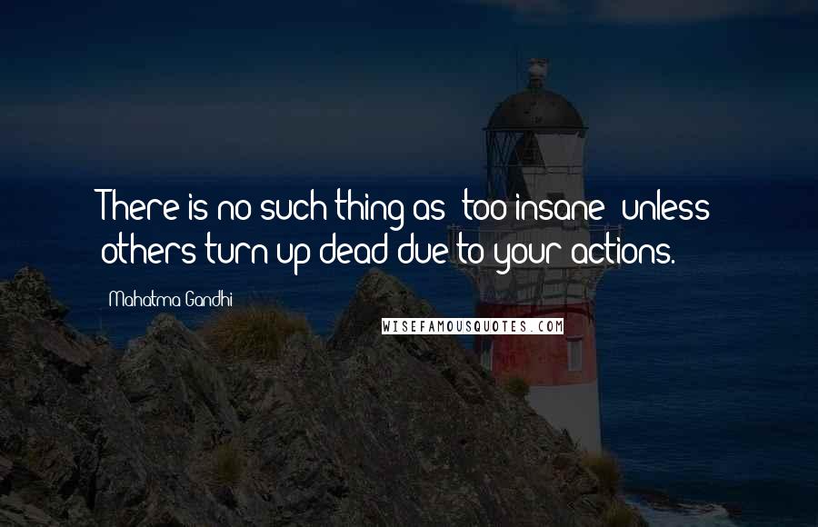 Mahatma Gandhi Quotes: There is no such thing as 'too insane' unless others turn up dead due to your actions.