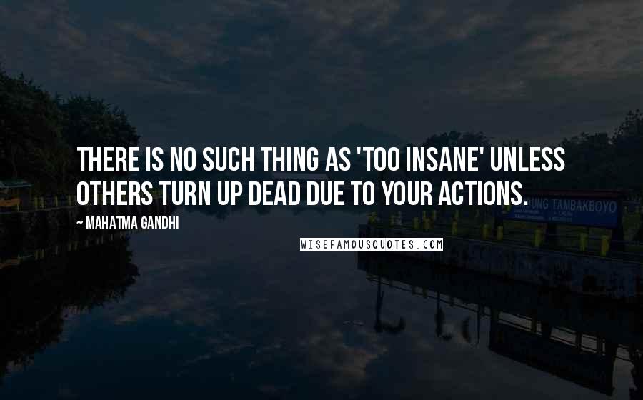 Mahatma Gandhi Quotes: There is no such thing as 'too insane' unless others turn up dead due to your actions.