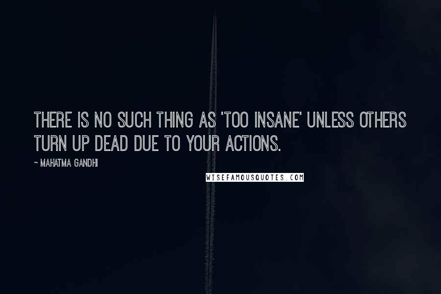 Mahatma Gandhi Quotes: There is no such thing as 'too insane' unless others turn up dead due to your actions.