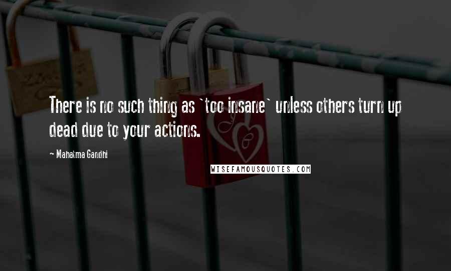 Mahatma Gandhi Quotes: There is no such thing as 'too insane' unless others turn up dead due to your actions.