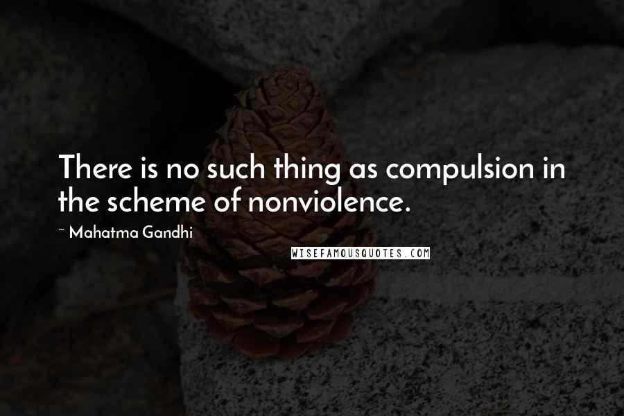 Mahatma Gandhi Quotes: There is no such thing as compulsion in the scheme of nonviolence.