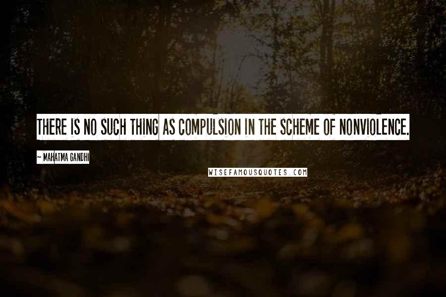 Mahatma Gandhi Quotes: There is no such thing as compulsion in the scheme of nonviolence.