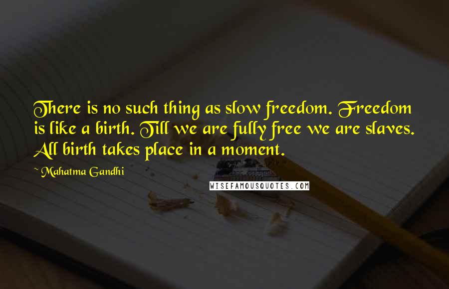 Mahatma Gandhi Quotes: There is no such thing as slow freedom. Freedom is like a birth. Till we are fully free we are slaves. All birth takes place in a moment.