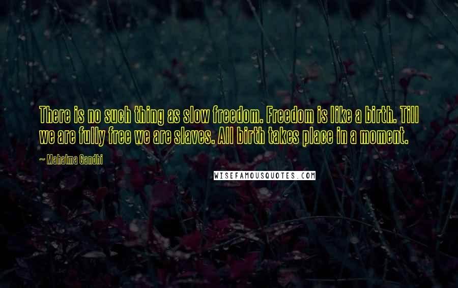 Mahatma Gandhi Quotes: There is no such thing as slow freedom. Freedom is like a birth. Till we are fully free we are slaves. All birth takes place in a moment.