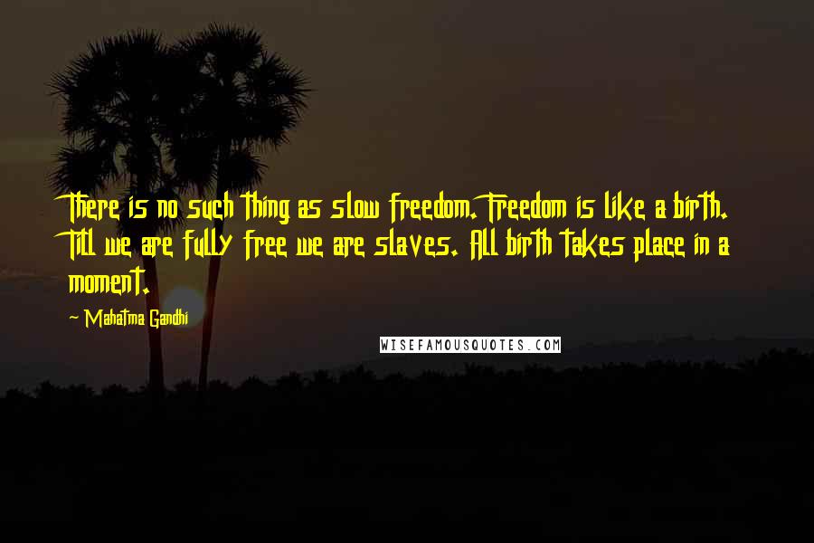 Mahatma Gandhi Quotes: There is no such thing as slow freedom. Freedom is like a birth. Till we are fully free we are slaves. All birth takes place in a moment.
