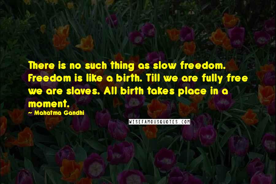 Mahatma Gandhi Quotes: There is no such thing as slow freedom. Freedom is like a birth. Till we are fully free we are slaves. All birth takes place in a moment.