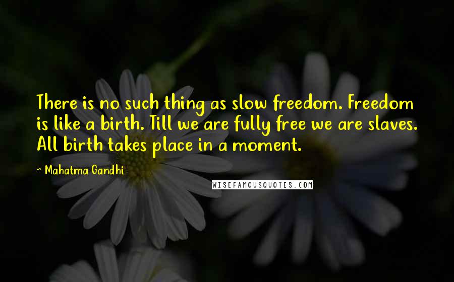 Mahatma Gandhi Quotes: There is no such thing as slow freedom. Freedom is like a birth. Till we are fully free we are slaves. All birth takes place in a moment.