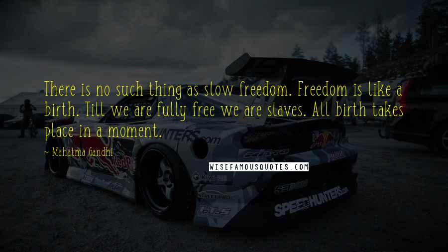 Mahatma Gandhi Quotes: There is no such thing as slow freedom. Freedom is like a birth. Till we are fully free we are slaves. All birth takes place in a moment.