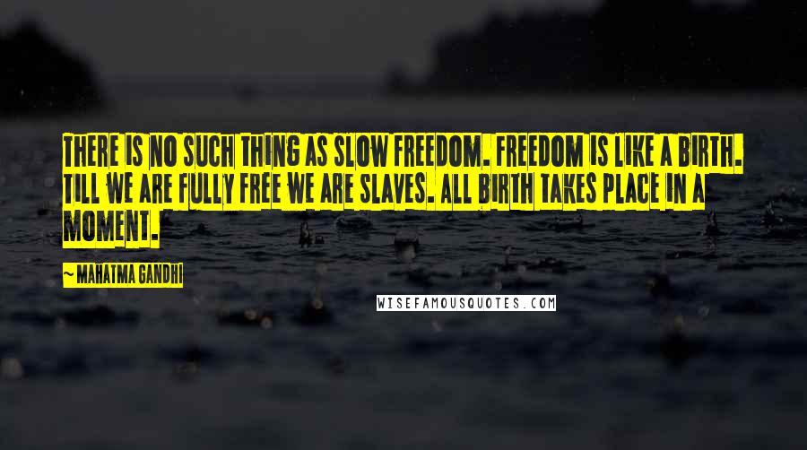 Mahatma Gandhi Quotes: There is no such thing as slow freedom. Freedom is like a birth. Till we are fully free we are slaves. All birth takes place in a moment.