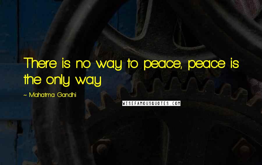 Mahatma Gandhi Quotes: There is no way to peace, peace is the only way