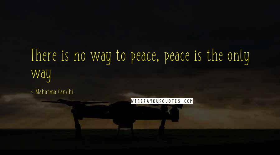Mahatma Gandhi Quotes: There is no way to peace, peace is the only way