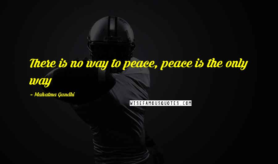 Mahatma Gandhi Quotes: There is no way to peace, peace is the only way