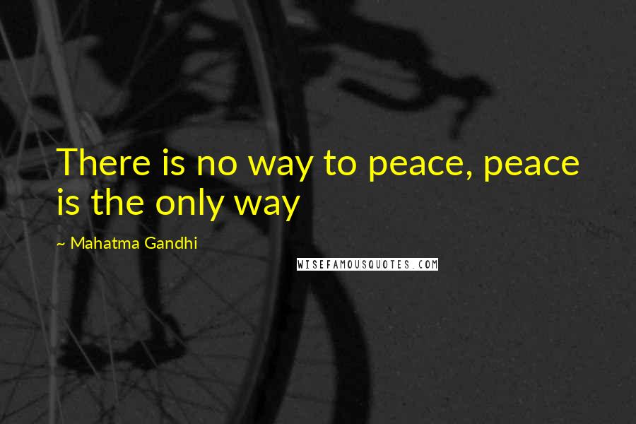 Mahatma Gandhi Quotes: There is no way to peace, peace is the only way