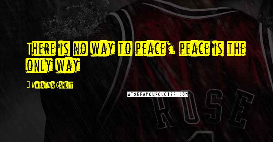 Mahatma Gandhi Quotes: There is no way to peace, peace is the only way