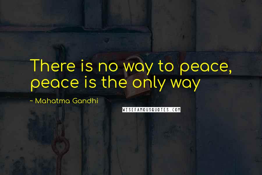 Mahatma Gandhi Quotes: There is no way to peace, peace is the only way