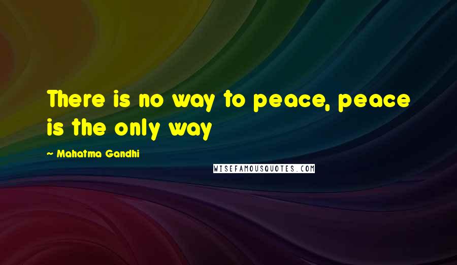 Mahatma Gandhi Quotes: There is no way to peace, peace is the only way