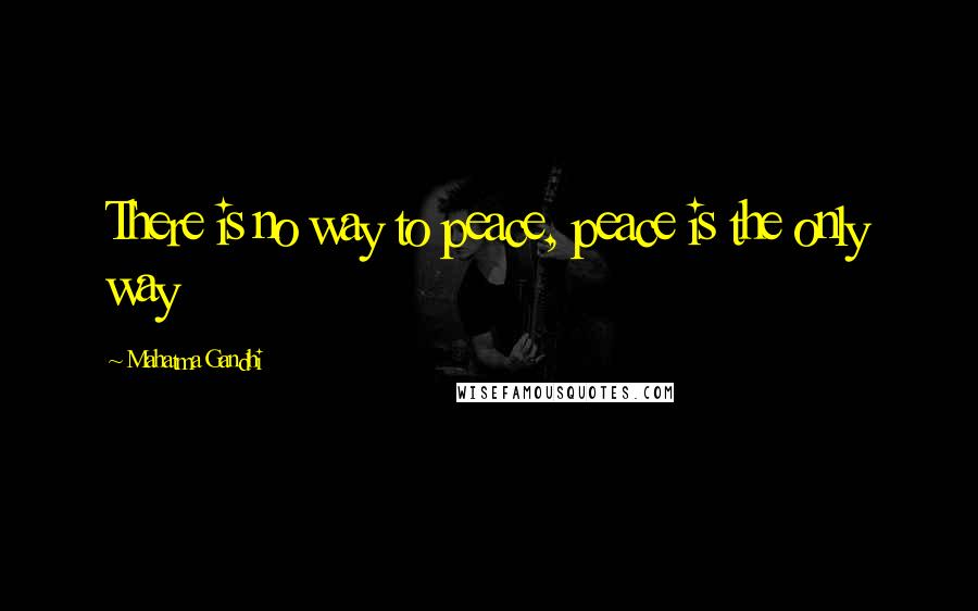 Mahatma Gandhi Quotes: There is no way to peace, peace is the only way