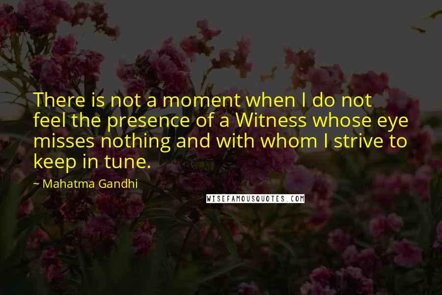 Mahatma Gandhi Quotes: There is not a moment when I do not feel the presence of a Witness whose eye misses nothing and with whom I strive to keep in tune.