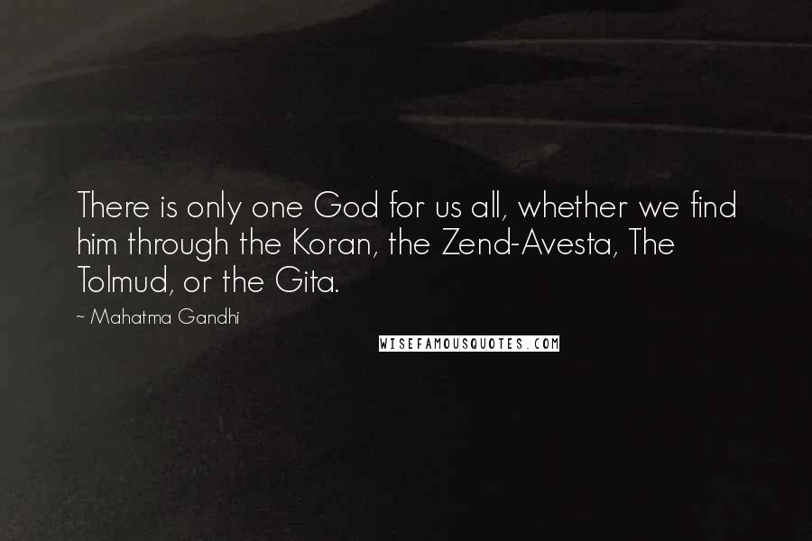 Mahatma Gandhi Quotes: There is only one God for us all, whether we find him through the Koran, the Zend-Avesta, The Tolmud, or the Gita.