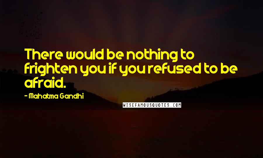 Mahatma Gandhi Quotes: There would be nothing to frighten you if you refused to be afraid.